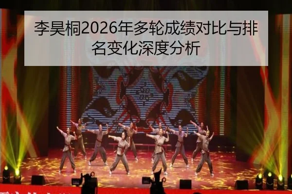 李昊桐2026年多轮成绩对比与排名变化深度分析
